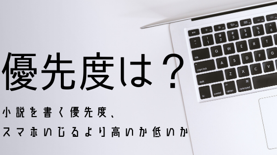 小説を書く優先度 スマホいじるより高いか低いか タイムマネジメント 社畜の僕が小説の書き方を考えるブログ